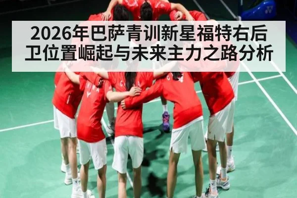 2026年巴萨青训新星福特右后卫位置崛起与未来主力之路分析 - kaiyun