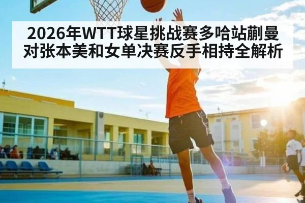 2026年WTT球星挑战赛多哈站蒯曼对张本美和女单决赛反手相持全解析 - kaiyun